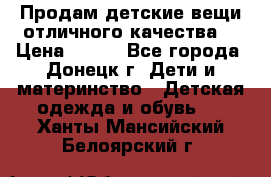 Продам детские вещи отличного качества  › Цена ­ 700 - Все города, Донецк г. Дети и материнство » Детская одежда и обувь   . Ханты-Мансийский,Белоярский г.
